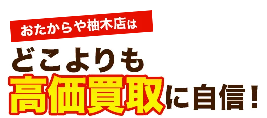 おたからや柚木店はどこよりも高価買取に自信！